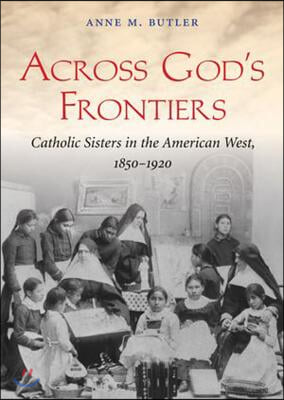 Across God&#39;s Frontiers: Catholic Sisters in the American West, 1850-1920