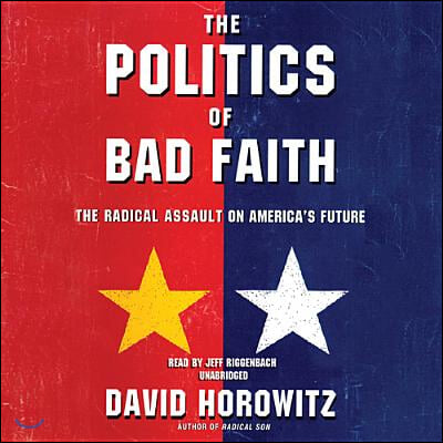 The Politics of Bad Faith: The Radical Assault on America&#39;s Future