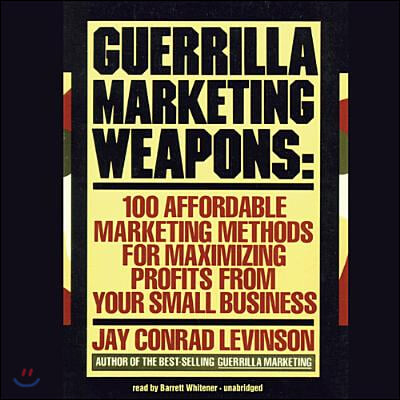 Guerrilla Marketing Weapons: 100 Affordable Marketing Methods for Maximizing Profits from Your Small Business