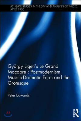 György Ligeti's Le Grand Macabre: Postmodernism, Musico-Dramatic Form and the Grotesque