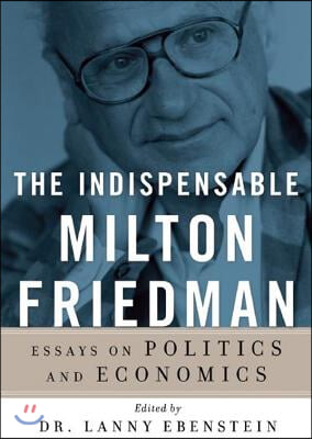 The Indispensable Milton Friedman: Essays on Politics and Economics