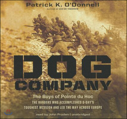 Dog Company: The Boys of Pointe du Hoc: The Rangers Who Accomplished D-Day&#39;s Toughest Mission and Led the Way Across Europe