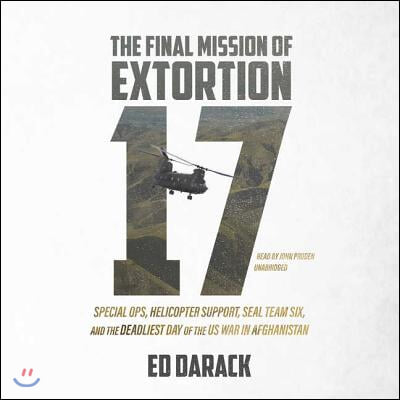 The Final Mission of Extortion 17: Special Ops, Helicopter Support, Seal Team Six, and the Deadliest Day of the U.S. War in Afghanistan