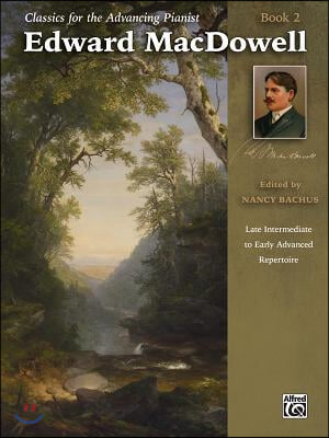 Classics for the Advancing Pianist -- Edward Macdowell, Bk 2: Late Intermediate to Early Advanced Repertoire