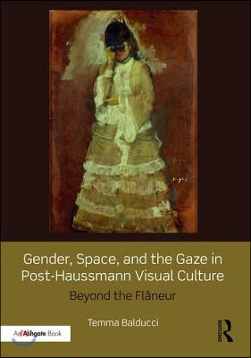 Gender, Space, and the Gaze in Post-Haussmann Visual Culture: Beyond the Fl&#226;neur