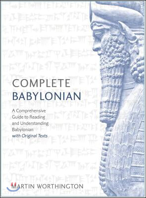 Complete Babylonian Beginner to Intermediate Course: A Comprehensive Guide to Reading and Understanding Babylonian, with Original Texts