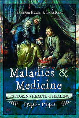 Maladies and Medicine: Exploring Health &amp; Healing, 1540-1740