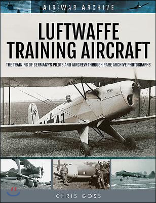 Luftwaffe Training Aircraft: The Training of Germany&#39;s Pilots and Aircrew Through Rare Archive Photographs