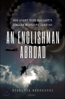 An Englishman Abroad: SOE Agent Dick Mallaby's Italian Missions, 1943-45