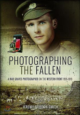 Photographing the Fallen: A War Graves Photographer on the Western Front 1915-1919