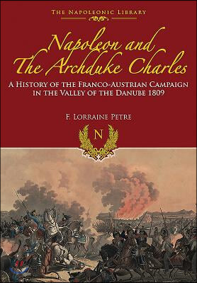 Napoleon and the Archduke Charles: A History of the Franco-Austrian Campaign in the Valley of the Danube 1809