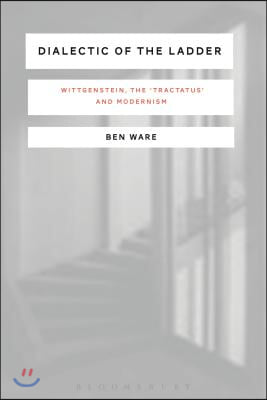 Dialectic of the Ladder: Wittgenstein, the &#39;Tractatus&#39; and Modernism