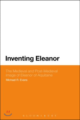 Inventing Eleanor: The Medieval and Post-Medieval Image of Eleanor of Aquitaine