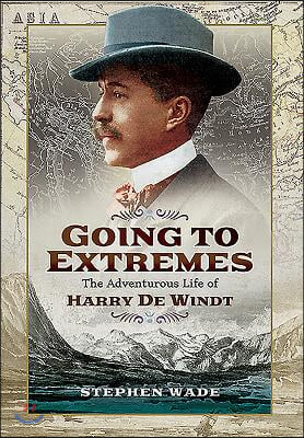 Going to Extremes: The Adventurous Life of Harry de Windt