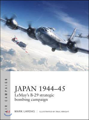 Japan 1944-45: Lemay&#39;s B-29 Strategic Bombing Campaign