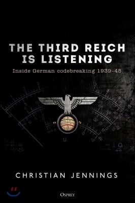 The Third Reich Is Listening: Inside German Codebreaking 1939-45