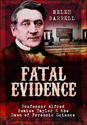 Fatal Evidence: Professor Alfred Swaine Taylor &amp; the Dawn of Forensic Science