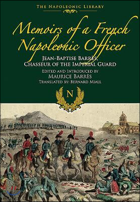 Memoirs of a French Napoleonic Officer: Jean-Baptiste Barres, Chasseur of the Imperial Guard