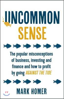 Uncommon Sense: The Popular Misconceptions of Business, Investing and Finance and How to Profit by Going Against the Tide