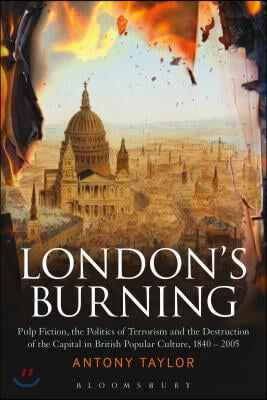 London&#39;s Burning: Pulp Fiction, the Politics of Terrorism and the Destruction of the Capital in British Popular Culture, 1840 - 2005