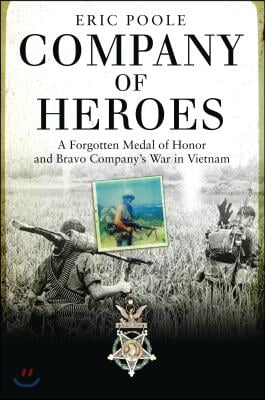 Company of Heroes: A Forgotten Medal of Honor and Bravo Company&#39;s War in Vietnam