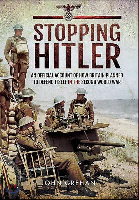 Stopping Hitler: An Official Account of How Britain Planned to Defend Itself in the Second World War