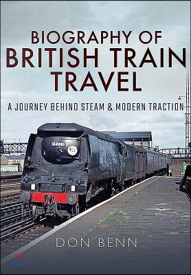 Biography of British Train Travel: A Journey Behind Steam and Modern Traction
