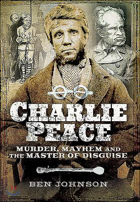 Charlie Peace: Murder, Mayhem and the Master of Disguise