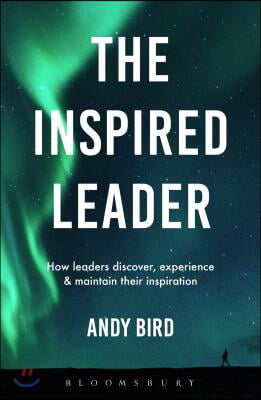 The Inspired Leader: How Leaders Can Discover, Experience and Maintain Their Inspiration