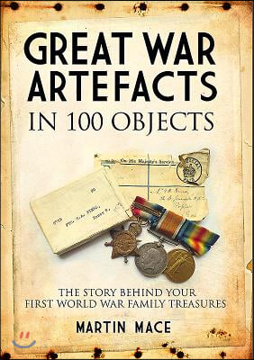 Great War Artefacts in 100 Objects: The Story Behind Your First World War Family Treasures