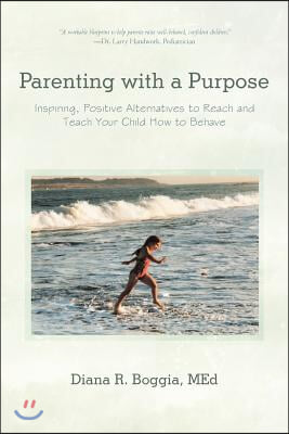 Parenting with a Purpose: Inspiring, Positive Alternatives to Reach and Teach Your Child How to Behave