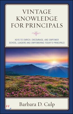 Vintage Knowledge for Principals: Keys to Enrich, Encourage, and Empower School Leaders and Empowering Today's Principals
