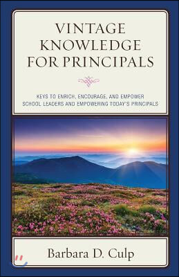 Vintage Knowledge for Principals: Keys to Enrich, Encourage, and Empower School Leaders and Empowering Today&#39;s Principals