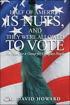 Half of America Is Nuts, and They Were Allowed to Vote: The Need for a Group for Groupless People