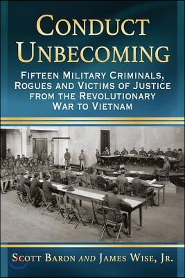 Conduct Unbecoming: Fifteen Military Criminals, Rogues and Victims of Justice from the Revolutionary War to Vietnam