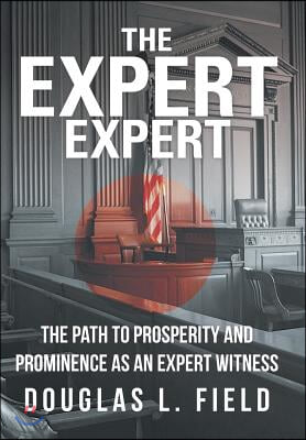 The Expert Expert: The Path to Prosperity and Prominence as an Expert Witness