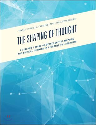 The Shaping of Thought: A Teacher's Guide to Metacognitive Mapping and Critical Thinking in Response to Literature