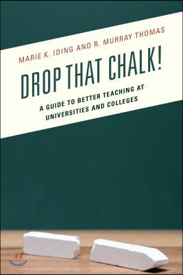 Drop That Chalk!: A Guide to Better Teaching at Universities and Colleges