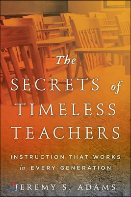 The Secrets of Timeless Teachers: Instruction that Works in Every Generation