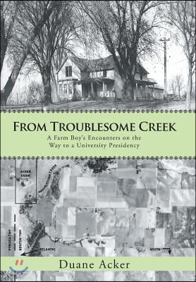 From Troublesome Creek: A Farm Boy&#39;s Encounters on the Way to a University Presidency