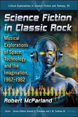 Science Fiction in Classic Rock: Musical Explorations of Space, Technology and the Imagination, 1967-1982