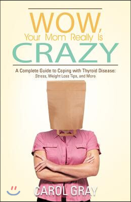 Wow, Your Mom Really Is Crazy: A Complete Guide to Coping with Thyroid Disease: Stress, Weight Loss Tips, and More