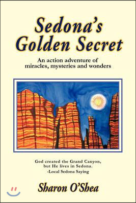 Sedona&#39;s Golden Secret: An Action Adventure of Miracles, Mysteries and Wonders