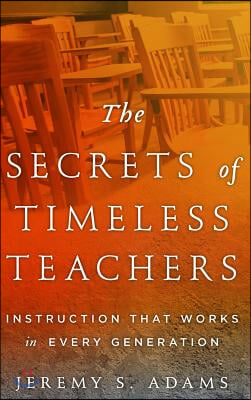 The Secrets of Timeless Teachers: Instruction that Works in Every Generation