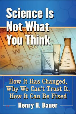 Science Is Not What You Think: How It Has Changed, Why We Can&#39;t Trust It, How It Can Be Fixed