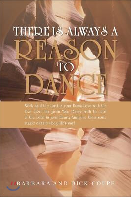 There is Always a Reason to Dance: Work as if the Lord is your Boss; Love with the love God has given You; Dance with the Joy of the Lord in your Hear