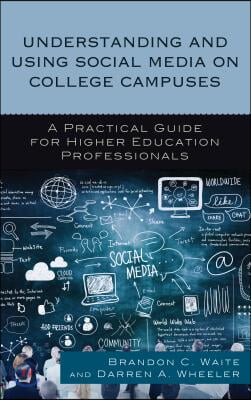 Understanding and Using Social Media on College Campuses: A Practical Guide for Higher Education Professionals