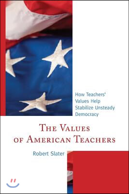 The Values of American Teachers: How Teachers&#39; Values Help Stabilize Unsteady Democracy