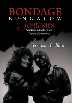 Bondage Bungalow Fantasies: Scripts for Canada&#39;s Most Famous Dominatrix