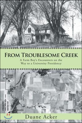 From Troublesome Creek: A Farm Boy&#39;s Encounters on the Way to a University Presidency